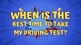 When is the best time to take my driving test?