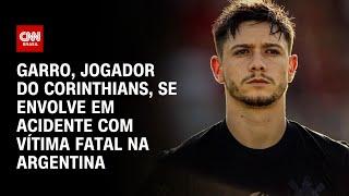 Garro, jogador do Corinthians, se envolve em acidente com vítima fatal na Argentina | AGORA CNN