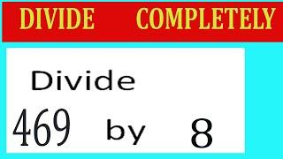 Divide     469      by     8  Divide   completely