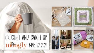 Crochet and Catch Up with Moogly - May 22, 2024