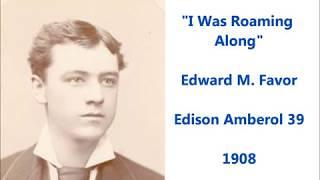 "I Was Roaming Along" Edward M. Favor (1908) Music by Joe Hollander Lyrics by Arthur J. Lamb