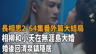 《長相思2》64集番外篇大結局，相柳和小夭在無涯島大婚，婚後回清泉鎮隱居！#長相思#楊紫#張晚意#鄧為#代露娃#王弘毅#王禛#檀健次#史記有料