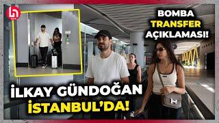 İlkay Gündoğan İstanbul'da! Yıldız futbolcu, transfer iddialarına son noktayı koydu!