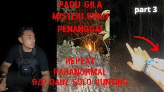 PADU GILA REPEAT !!! ((MISTERI BUKIT PENANGGAL)) PARANORMAL DZP DAUZ SOLO HUNTING PARA PART 3/3