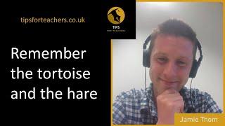 Remember the tortoise and the hare - Tips for Teachers