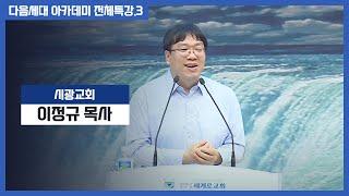 [세계로교회/다음세대 아카데미] 전체특강 3. 시광교회- 이정규목사