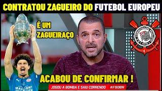 CORINTHIANS CONTRATA ZAGUEIRAÇO DO FUTEBOL EUROPEU ! NOTICIAS DO CORINTHIANS HOJE