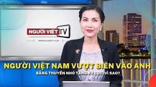 Người Việt Nam vượt biên vào Anh bằng thuyền nhỏ tăng kỷ lục, vì sao?