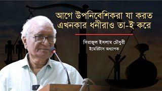 আগে উপনিবেশিকরা যা করত এখনকার ধনীরাও তা-ই করে | সিরাজুল ইসলাম চৌধুরী