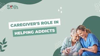 Caregiver's role in helping addicts | Solh Wellness