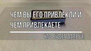 ЧЕМ ВЫ ПРИВЛЕКАЕТЕ МУЖЧИНУ. ЧТО ЕМУ В ВАС НРАВИТСЯ. ЧТО БУДЕТ ДАЛЬШЕ?