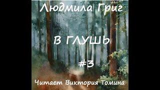 Людмила Григ В ГЛУШЬ. Часть 3 (заключительная)