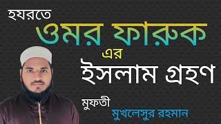 হযরতে ওমর ফারুক এর ইসলাম গ্রহণ#মুফতি মুখলেসুর রহমান #mf Bangla tv#muftimuklesur rahaman#islamic