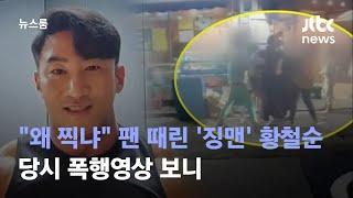 [단독] "왜 찍냐" 팬 때린 '징맨' 황철순…당시 폭행영상 보니 / JTBC 뉴스룸