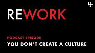 You Don't Create a Culture – REWORK podcast