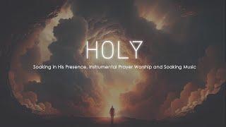 Holy, Soaking in His Presence, Instrumental Prayer Worship and Soaking Music, Best Soaking Music