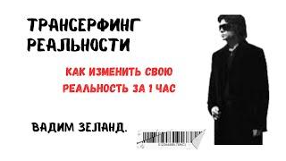 ВАДИМ ЗЕЛАНД - КАК ИЗМЕНИТЬ СВОЮ ЖИЗНЬ. ТРАНСЕРИНГ РЕАЛЬНОСТИ. НОВАЯ РЕАЛЬНОСТЬ