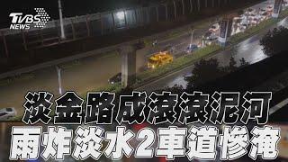 淡水淡金路成「滾滾泥河」! 豪雨狂炸路面積水2車道慘淹沒｜TVBS新聞@TVBSNEWS01