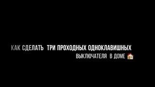 КАК СДЕЛАТЬ ТРИ ПРОХОДНЫХ ОДНОКЛАВИШНЫХ ВЫКЛЮЧАТЕЛЯ В ДОМЕ.