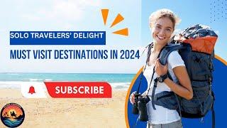 Solo Travelers' Delight | Must Visit Destinations in 2024