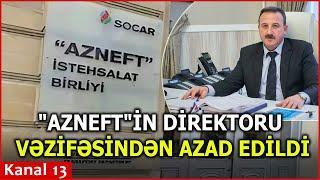 "Azneft”in baş direktoru da  VƏZİFƏSİNDƏN AZAD EDİLDİ