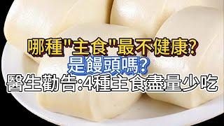 哪種“主食”最不健康？是饅頭嗎？醫生勸告：4種主食，盡量少吃