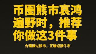 比特币赚钱︱币圈熊市哀鸿遍野时，推荐你做这3件事︱每个人都受用的熊市攻略︱如何迎接牛市︱普通人如何利用熊市暴富︱比特币分析