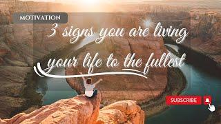 3 Signs You Are Living Your Life To The Fullest Fay´s Philosophy