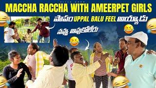 Maccha raccha with ameerpet girls | Fedda Boss | పాపం uppal balu feel అయ్యాడు | నవ్వు ఆపుకోలేరు