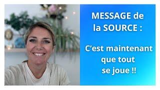 MESSAGE de la SOURCE : C'est maintenant que tout se joue !!