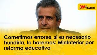 Cometimos errores, si es necesario hundirla, lo haremos: MinInterior por reforma educativa