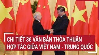 Chi tiết 36 văn kiện hợp tác giữa Việt Nam - Trung Quốc | Tin nóng