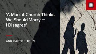 ‘A Man at Church Thinks We Should Marry — I Disagree’