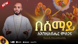 በሰማይ ለእግዚአብሔር ምስጋና-Official video@EziraHailemichel Ezira Hailemichel Orthodox Mezmur #እንኳንአደረሳቹ