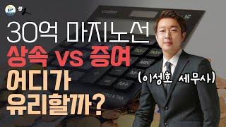 상속 vs. 증여! 과연 어떻게 해야 하나! 30억이 마지노선!!