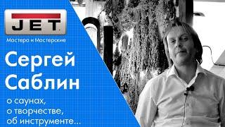 Сергей Саблин - окупается ли мастерская и инструмент? как строить лучшие сауны.