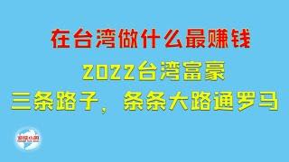 【游侠小周】在台湾做什么最赚钱，2022台湾富豪，三条路子，条条大路通罗马