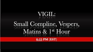 6:15pm - Vigil - Small Compline, Vespers, Matins, 1st Hour