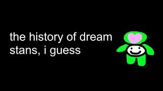 the entire history of dream stans, i guess