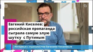 Евгений Киселев: российская пропаганда сыграла самую злую шутку  с Путиным