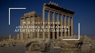 Лекция Михаила Пиотровского "Две Пальмиры и Альгамбра. Архитектура по памяти"