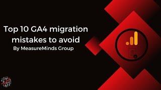 Top 10 Google Analytics 4 Migration Mistakes to Avoid