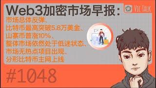 Web3加密市场早报：市场总体反弹、比特币最高突破5.8万美金、山寨币普涨10%、整体市场依然处于低迷状态、市场无热点项目出现、分形比特币主网上线【Vic TALK 第1048期】