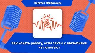 Как искать работу, если сайты с вакансиями не помогают | Подкаст Лайфхакера