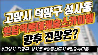 고양시 덕양수 성사동 원당역롯데캐슬스카이엘, 전망은? / 창릉신도시 / 원당뉴타운 ｜부동산 상담｜정연훈｜전투남