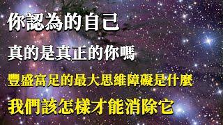 豐盛富足的最大思維障礙是什麼？我們該怎樣才能消除它！你認為的自己，不一定是真正的自己！#能量#業力#宇宙#精神#提升 #靈魂 #財富 #認知覺醒