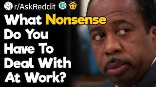 What Nonsense Do You Have To Deal With At Work?