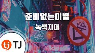 [TJ노래방] 준비없는이별 - 녹색지대 / TJ Karaoke