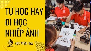 TỰ HỌC HAY ĐI HỌC NHIẾP ẢNH - HỌC CHỤP ẢNH TISA ACADEMY