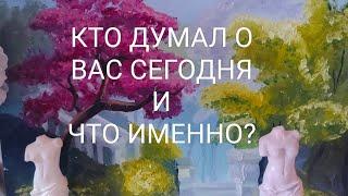 КТО ДУМАЛ О ВАС СЕГОДНЯ И ЧТО ИМЕННО?